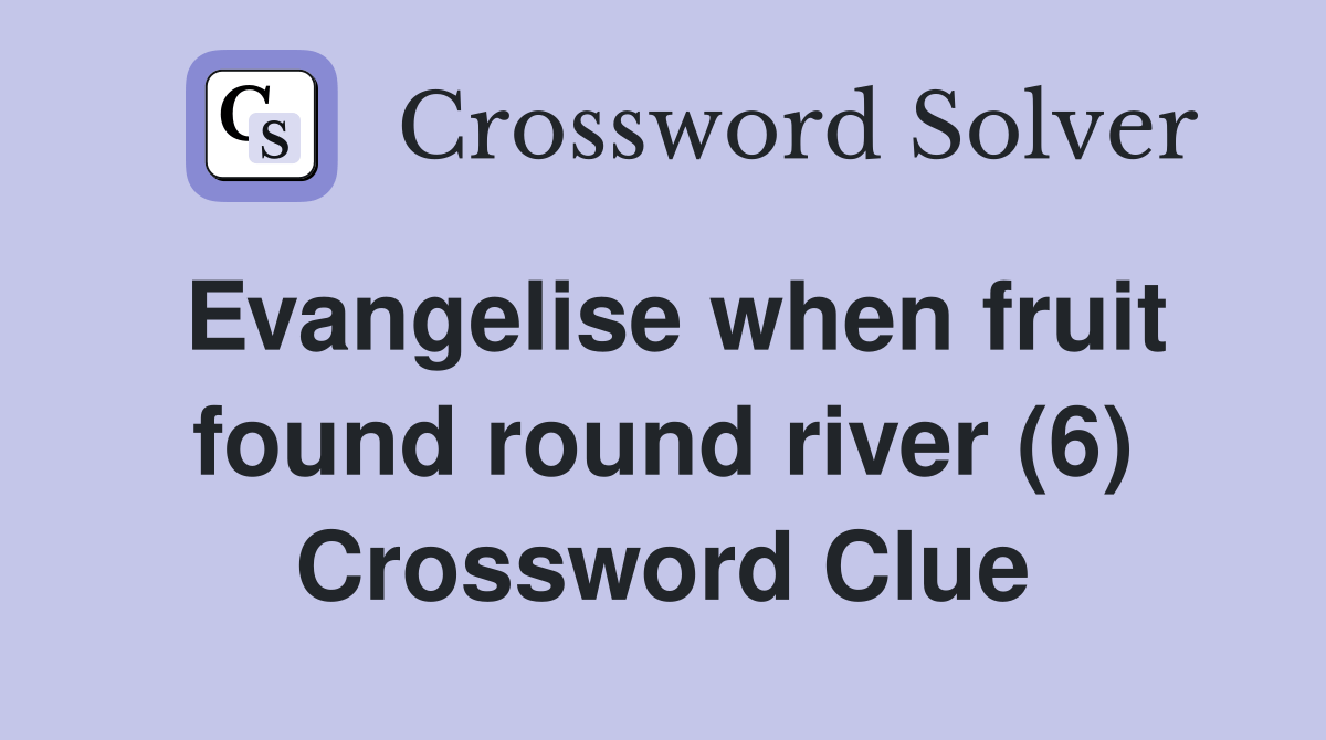 Evangelise when fruit found round river (6) Crossword Clue Answers